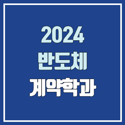 2024 반도체 계약학과 (삼성전자 : 성균관대·연세대·포스텍·카이스트·지스트·디지스트·유니스트 / SK하이닉스 : 고려대·서강대·한양대)
