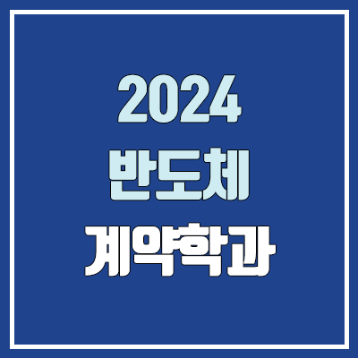 2024 반도체 계약학과 (삼성전자 : 성균관대·연세대·포스텍·카이스트·지스트·디지스트·유니스트 / SK하이닉스 : 고려대·서강대·한양대) 2024 반도체 계약학과 (삼성전자 : 성균관대·연세대·포스텍·카이스트·지스트·디지스트·유니스트 / SK하이닉스 : 고려대·서강대·한양대)