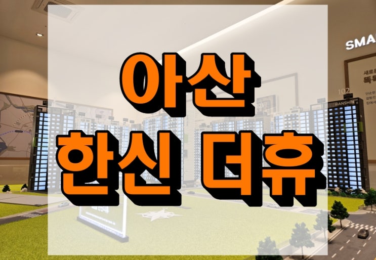  아산 한신더휴 아파트 분양가 및 모델하우스