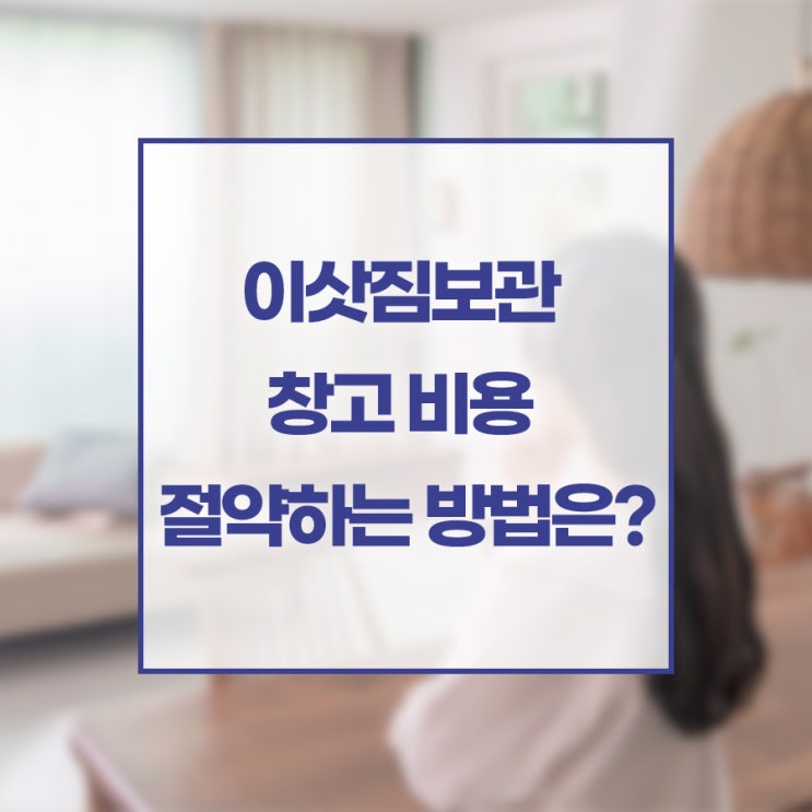  이삿짐보관 창고 비용 절약하는 방법은?