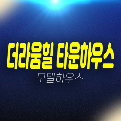 용인 더라움힐 타운하우스 고림동 대단지 타운하우스 단독주택(전원주택)분양/매매 현장입지 평형대 모델하우스 방문예약!