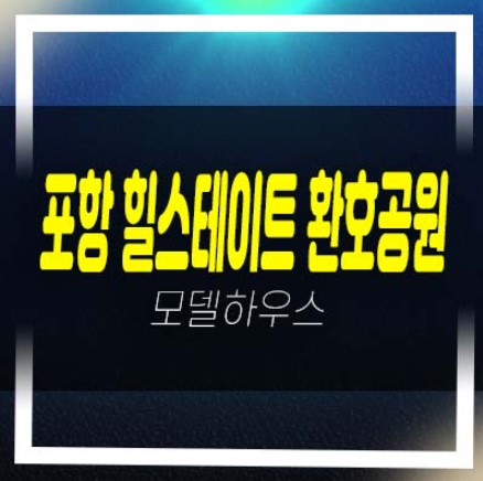  포항 힐스테이트 환호공원 양덕동 미분양아파트 줍줍 분양가 평형대 잔여세대 견본주택 현장입지 안내~
