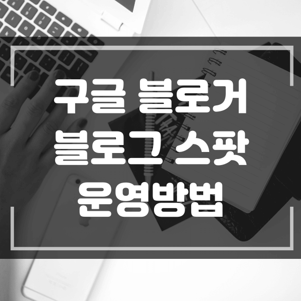  구글 블로그 스팟 운영 방법 구글 블로거 글쓰기 방법