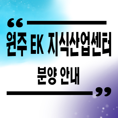  원주 EK지식산업센터 기업도시 오피스,공장,상가 분양가 잔여호실 문의