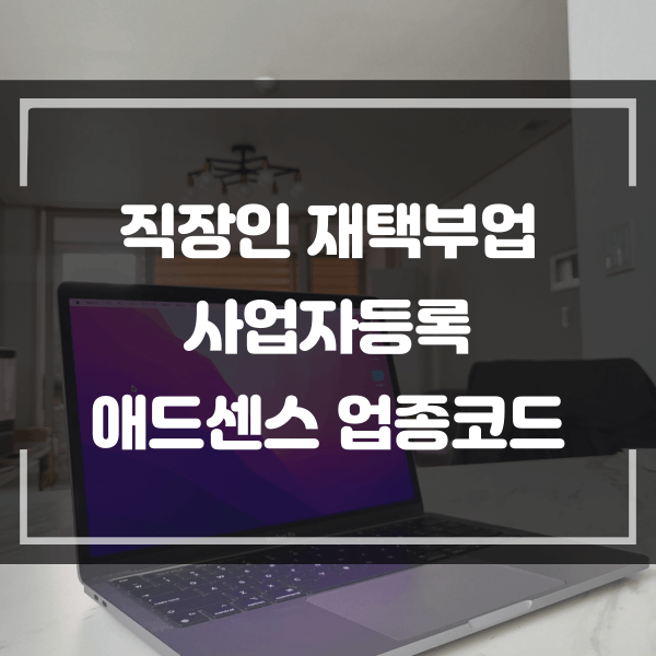  직장인 사업자 등록은 왜? 해야 할까? 애드센스 업종 코드 안내
