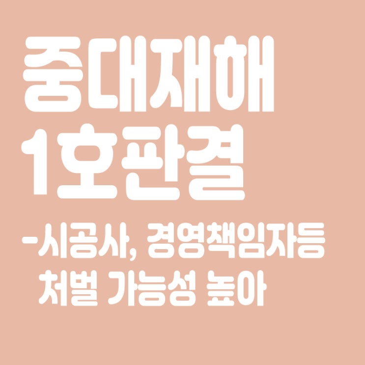  “중대재해 1호 판결 나왔다”…시공사‧경영책임자 등 처벌 가능성 높아