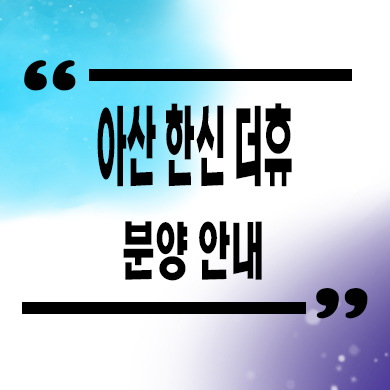  아산 한신더휴 미분양아파트 줍줍 잔여호실 문의