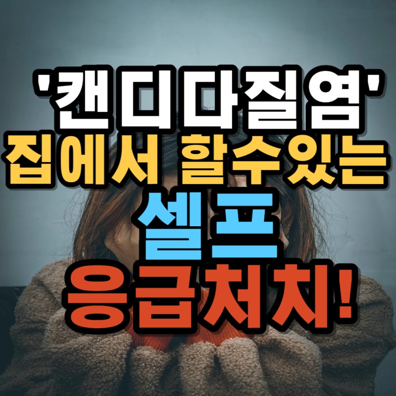 캔디다질염 집에서 하는 셀프 응급처치 알려드려요
