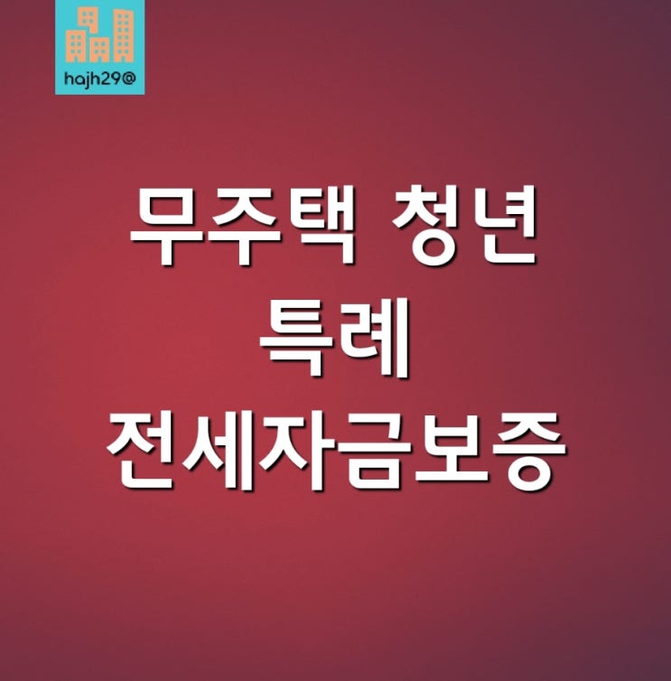  무주택 청년 특례전세자금 보증 신청 방법 [서류, 대상, 시기, 금리]