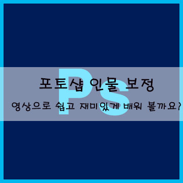  포토샵 인물 보정 영상으로 쉽고 재미있게 배워볼까요?^^