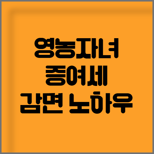  영농자녀  증여받는 농지에 대한 증여세 감면 노하우