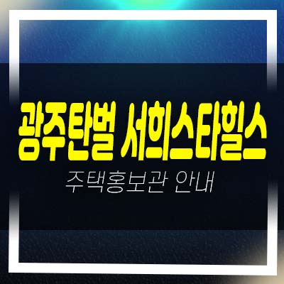  광주탄벌 서희스타힐스 1단지,2단지 탄벌동 서희건설 미분양아파트 분양가 잔여세대 모델하우스 현장안내!