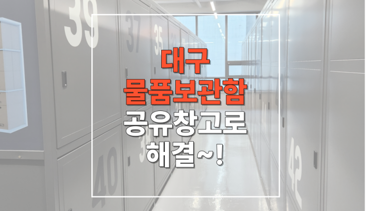  대구 물품보관함 고민 공유창고로 해결 !