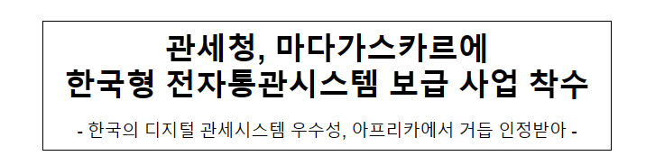 관세청, 마다가스카르에 한국형 전자통관시스템 보급 사업 착수