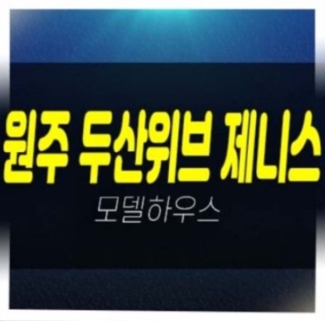  04-12 원주 두산위브제니스 센트럴 원동 미분양아파트 두산건설 분양가 평형평수 학군현장입지 모델하우스 잔여세대 문의!