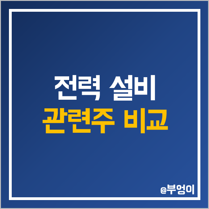 국내 전력 설비 관련주 비교 : 일진 이화 전기 대한전선 LS 전선아시아 현대일렉트릭 두산에너빌리티 효성중공업 한국전력 한전산업 보성파워텍 제룡 산업 주식 주가 PER PBR