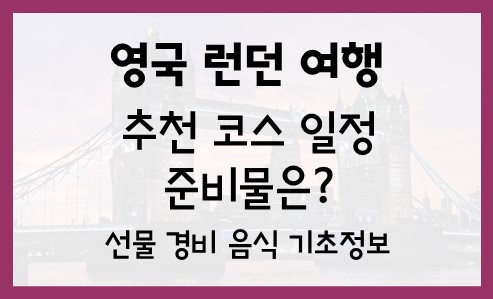  영국  런던 여행 코스 일정 선물 준비물 경비 음식 기초정보