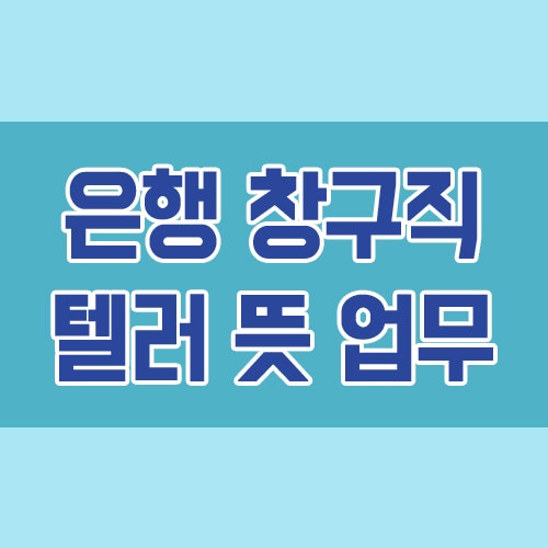  은행 텔러 (창구) 뜻 직무 하는일 알아보기
