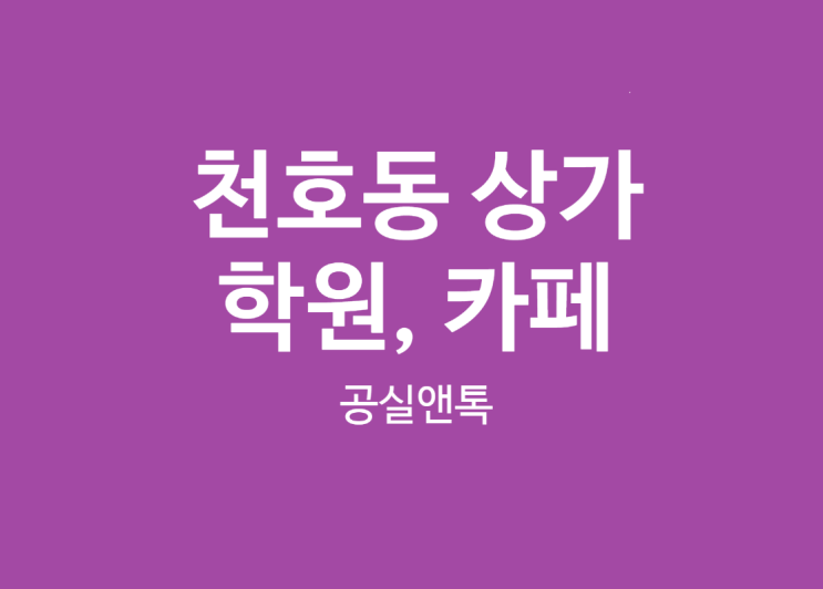  천호동상가 카페자리, 학원자리 입지분석(영어학원, 수학학원, 커피숍, 스터디카페) 입지분석