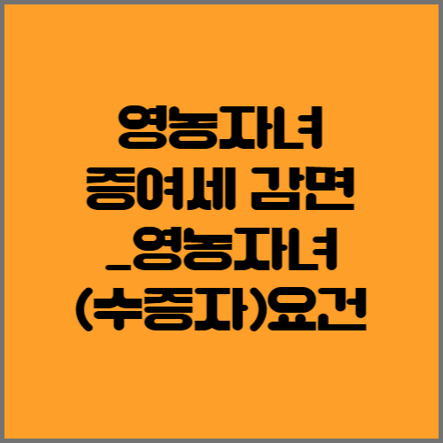  영농자녀 증여세 감면시 영농자녀 요건은 어떤게 있을까요