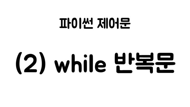  [라플라스랩] 파이썬 기초 (10) - while, for 반복문