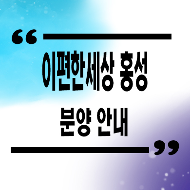  이편한세상 홍성 더센트럴 미분양아파트 타입별 유니트 구조 및 분양가격 문의