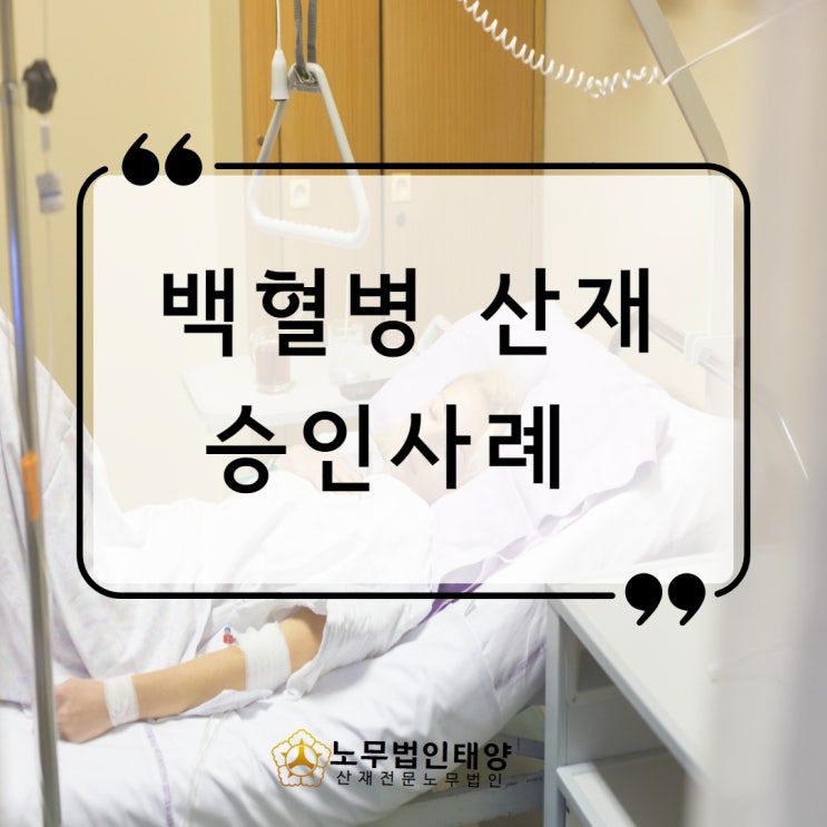  백혈병 산재 전문 평택노무사, 제철소 근로자의 승인사례