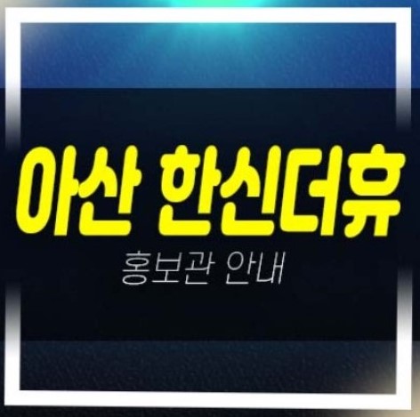  아산 한신더휴 권곡동 미분양아파트 줍줍 분양가 잔여호실 평형타입 학군현장 견본주택 신축공사 현장소식