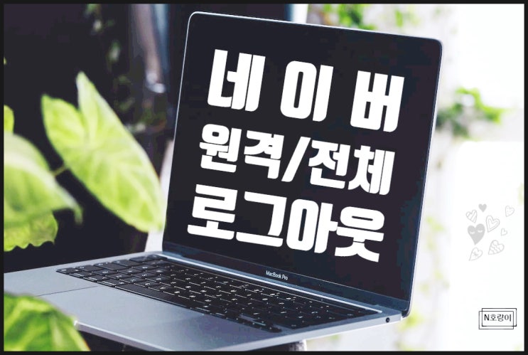 네이버 원격 전체 로그아웃 이렇게 하면 됩니다 네이버 원격 전체 로그아웃 이렇게 하면 됩니다