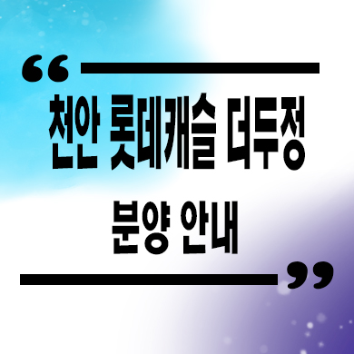  천안 롯데캐슬 더 두정 미분양아파트 두정역 브랜드 줍줍 잔여세대 분양가 문의