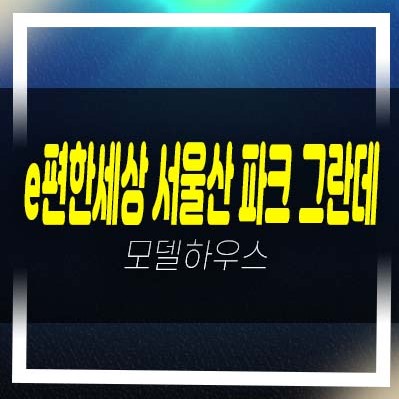 울산 이편한세상 서울산 파크그란데 상북지구 미분양아파트 줍줍 잔여세대 분양가격 학군현장입지 투자자,실거주 추천 견본주택 관람예약