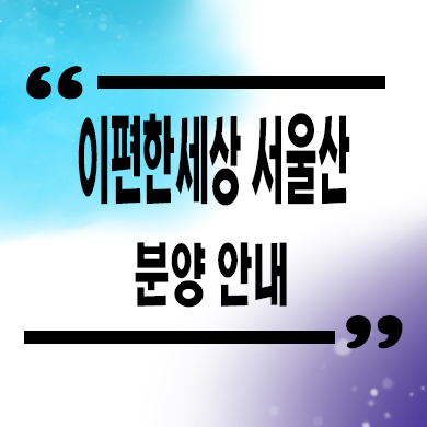  이편한세상 서울산 파크그란데 신규 아파트 상북지구 브랜드 줍줍 잔여세대 분양가 문의
