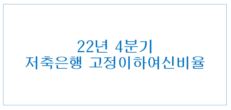 [746] 2022년 4분기 저축은행 고정이하여신비율 (2022년 3분기 VS 2022년 4분기)