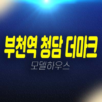 부천역 청담 더마크 아파트,오피스텔 심곡동 주상복합 신축공사 분양가 잔여세대 모델하우스 투자,실거주 추천 분양상품!