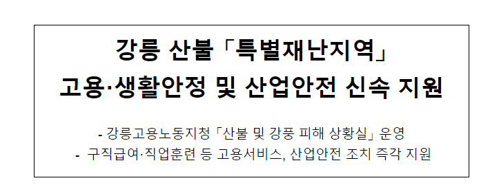 강릉 산불 “특별재난지역” 고용.생활안정 및 산업안전 신속 지원_고용노동부 강릉 산불 “특별재난지역” 고용.생활안정 및 산업안전 신속 지원_고용노동부