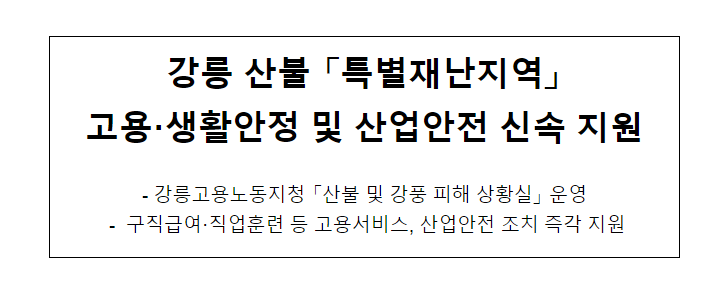 강릉 산불 “특별재난지역” 고용.생활안정 및 산업안전 신속 지원_고용노동부