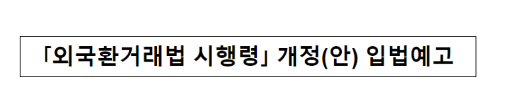 「외국환거래법 시행령」 개정(안) 입법예고_기획재정부 「외국환거래법 시행령」 개정(안) 입법예고_기획재정부