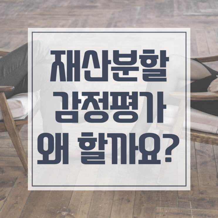 재산분할 감정평가, 이혼소송에 왜 중요할까요?
