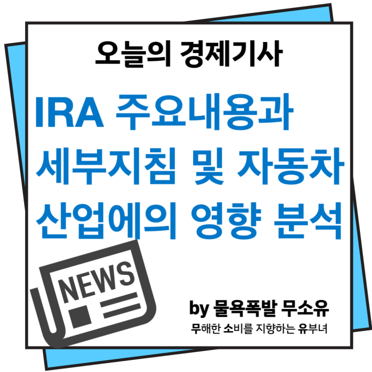 IRA의 영향과 법안 주요내용을 자동차 산업을 중심으로 알아보겠습니다.