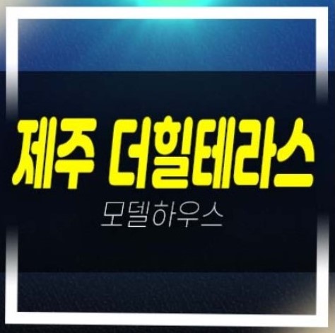  제주더힐테라스 광령리 테라스하우스 미분양호실 금호건설 분양가 현장입지 샘플하우스 방문예약처!