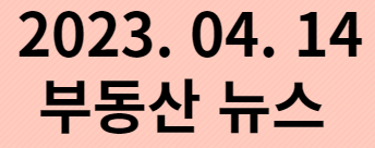  20230414 부동산 뉴스