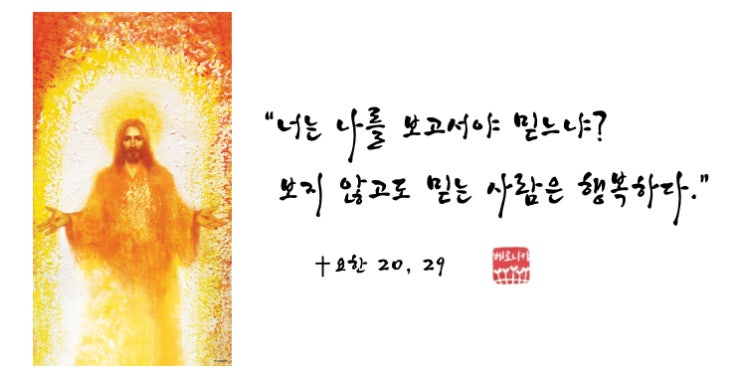 “너는 나를 보고서야 믿느냐? 보지 않고도 믿는 사람은 행복하다.” “너는 나를 보고서야 믿느냐? 보지 않고도 믿는 사람은 행복하다.”
