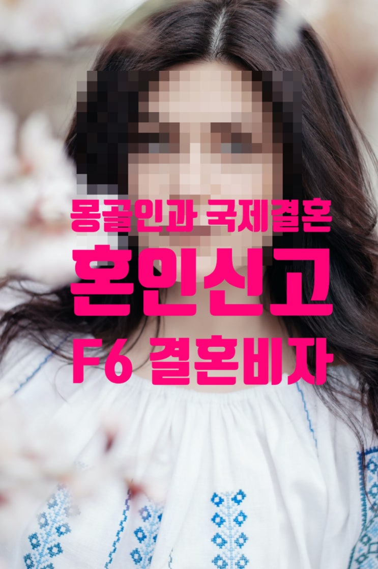 몽골국제결혼 여자 남자친구 혼인신고 F6 결혼비자_D4 D2 불법체류자 몽골국제결혼 여자 남자친구 혼인신고 F6 결혼비자_D4 D2 불법체류자