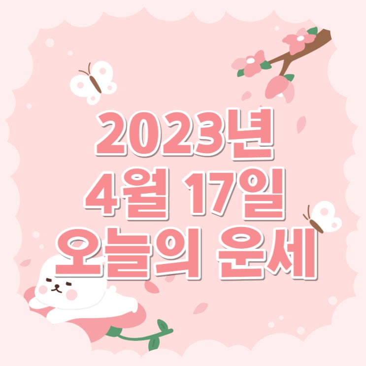  2023년 4월 17일 오늘의운세 띠별운세