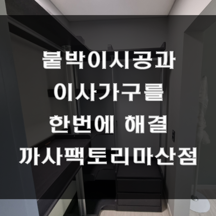 마산 붙박이 시공과 이사가구를 동시에 해결할 수 있는 북마산가구거리 까사팩토리마산점 (feat : 함안 칠원 주택 가구 배송 후기)