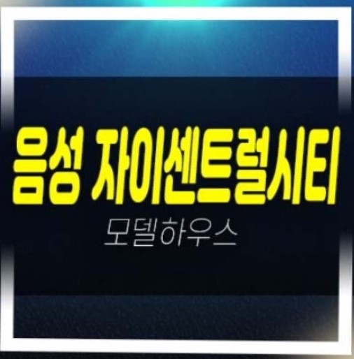  음성자이센트럴시티 무극리 미분양아파트 줍줍 분양가 모델하우스 투자자,실거주 추천 분양정보!