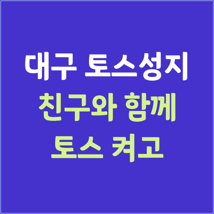  대구 토스 성지_(친구와 함께 토스 켜고)