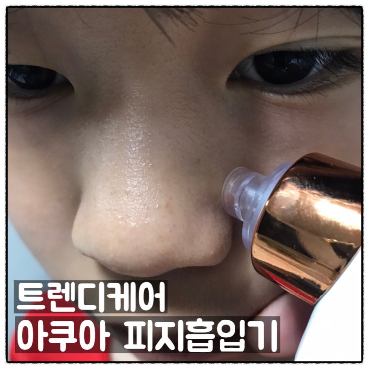  트렌디케어 아쿠아 피지흡입기 아쿠아모공힐러 사춘기 아들내미 사용 후기