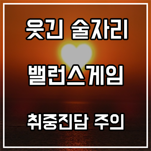 웃긴 술자리 밸런스게임 질문 (취중진담 주의) 웃긴 술자리 밸런스게임 질문 (취중진담 주의)