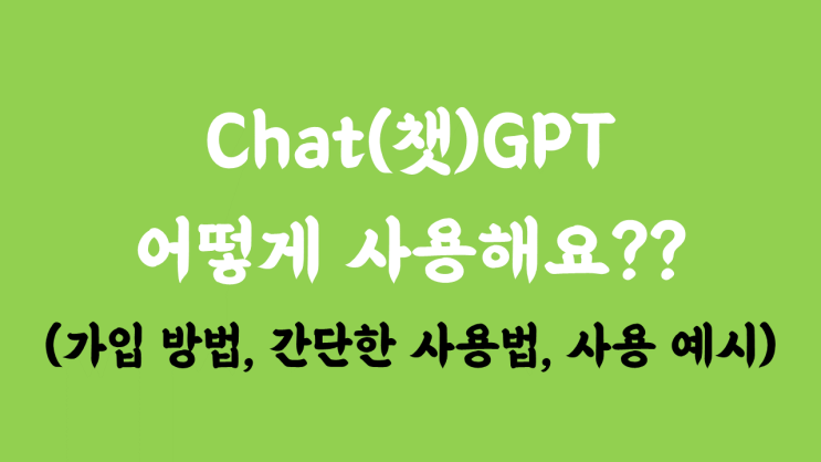  Chat(챗)GPT 어떻게 사용해요? (가입 방법, 간단한 사용법) with 실제 사용 예시